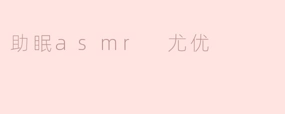 助眠asmr 尤优